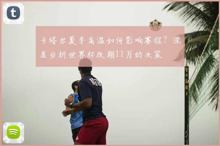 卡塔尔夏季高温如何影响赛程？深度分析世界杯改期11月的决策