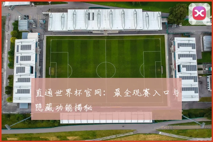 直通世界杯官网：最全观赛入口与隐藏功能揭秘