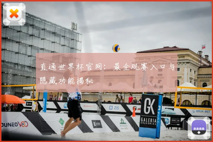 直通世界杯官网：最全观赛入口与隐藏功能揭秘
