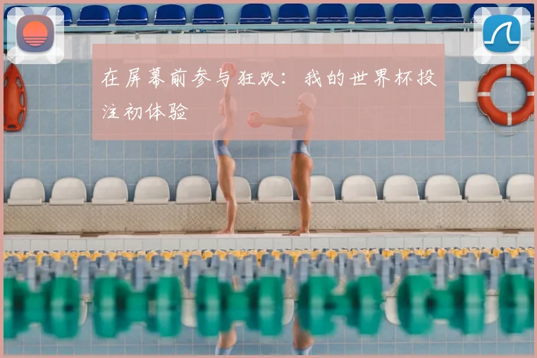 在屏幕前参与狂欢：我的世界杯投注初体验