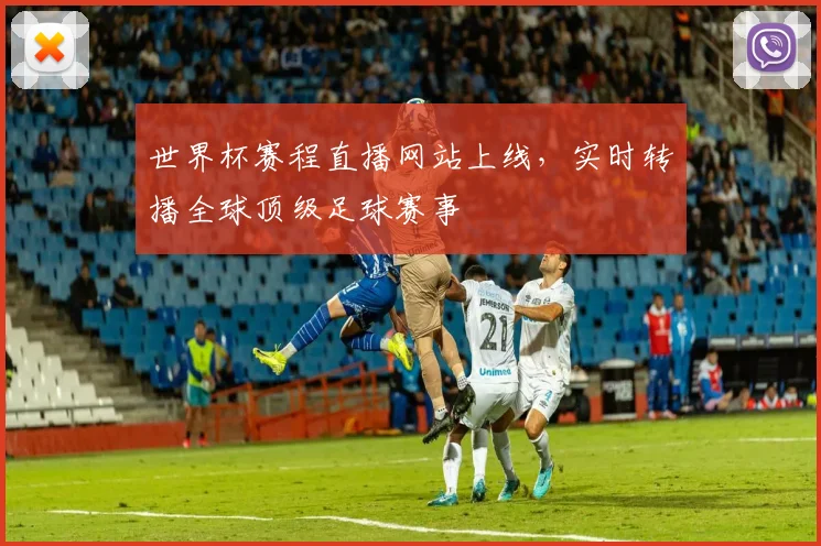 世界杯赛程直播网站上线，实时转播全球顶级足球赛事