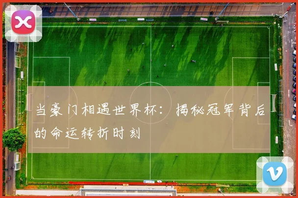 当豪门相遇世界杯：揭秘冠军背后的命运转折时刻