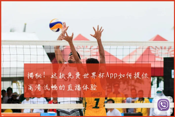 揭秘！这款免费世界杯App如何提供高清流畅的直播体验