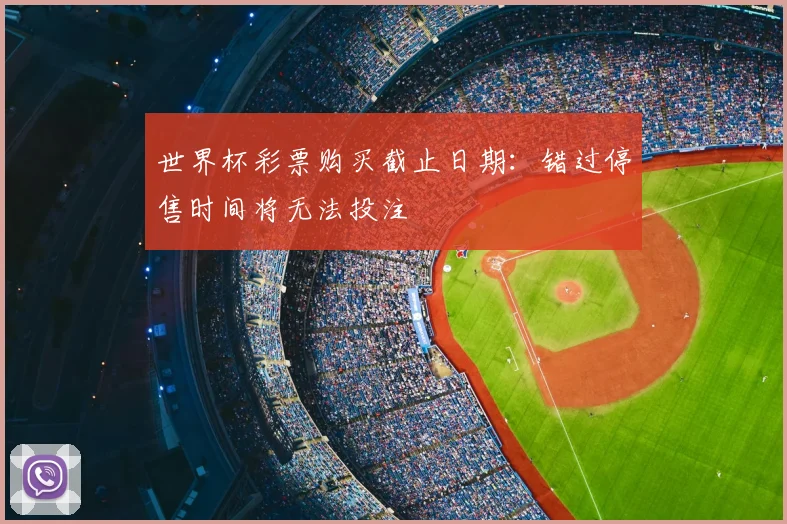 世界杯彩票购买截止日期:错过停售时间将无法投注