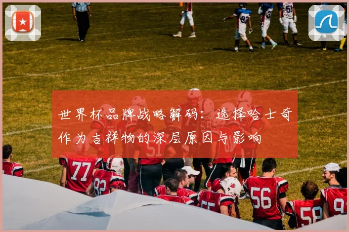 世界杯品牌战略解码:选择哈士奇作为吉祥物的深层原因与影响