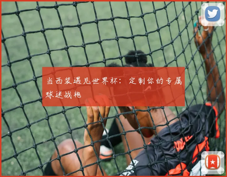 当西装遇见世界杯:定制你的专属球迷战袍