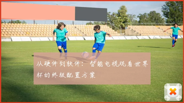 从硬件到软件:智能电视观看世界杯的终极配置方案