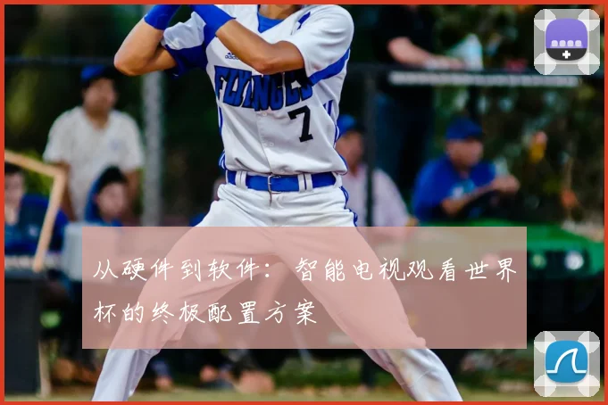 从硬件到软件:智能电视观看世界杯的终极配置方案