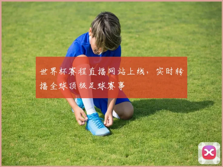 世界杯赛程直播网站上线，实时转播全球顶级足球赛事